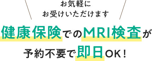 健康保険でのMRI検査が予約不要で即日OK！お気軽にお受けいただけます