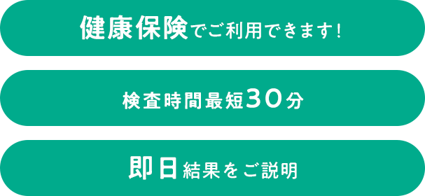 健康保険でご利用できます！検査時間最短30分、即日結果をご説明