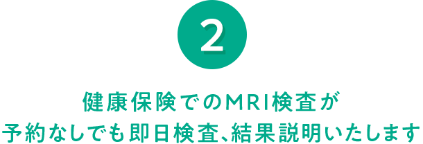 2 健康保険でのMRI検査が予約なしでも即日検査、結果説明いたします