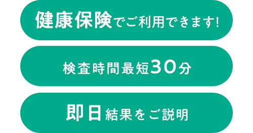 健康保険でご利用できます！検査時間最短30分、即日結果をご説明